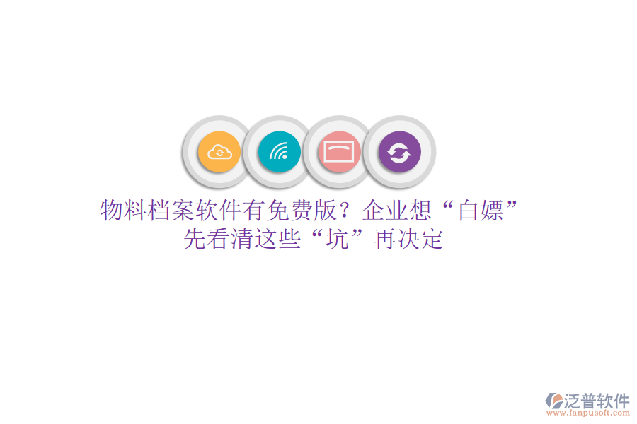 物料檔案軟件有免費版？企業(yè)想&ldquo;白嫖&rdquo;？先看清這些&ldquo;坑&rdquo;再決定