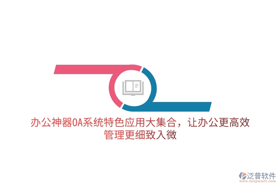 辦公神器OA系統(tǒng)特色應(yīng)用大集合，讓辦公更高效，管理更細(xì)致入微