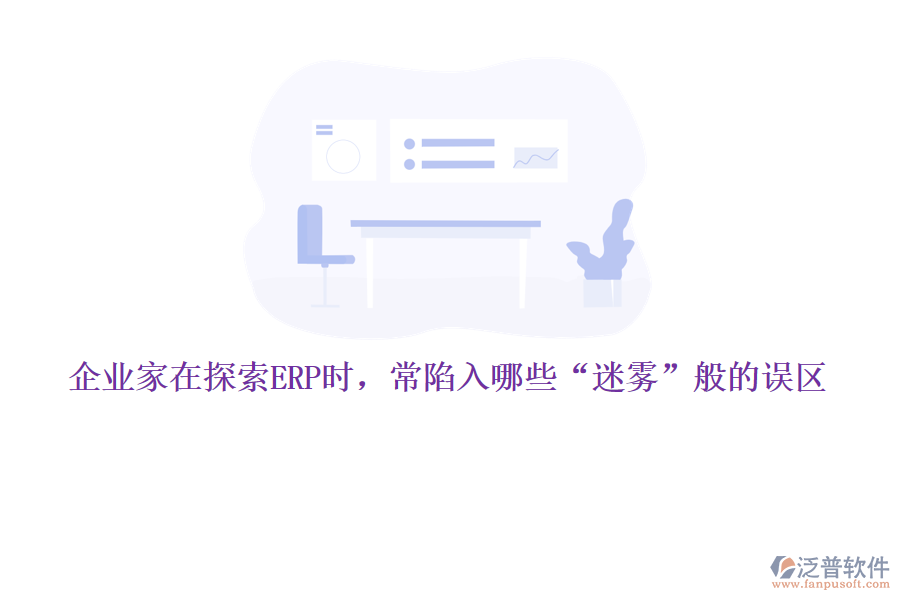 企業(yè)家在探索ERP時，常陷入哪些&ldquo;迷霧&rdquo;般的誤區(qū)