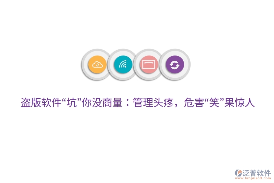 盜版軟件&ldquo;坑&rdquo;你沒商量：管理頭疼，危害&ldquo;笑&rdquo;果驚人