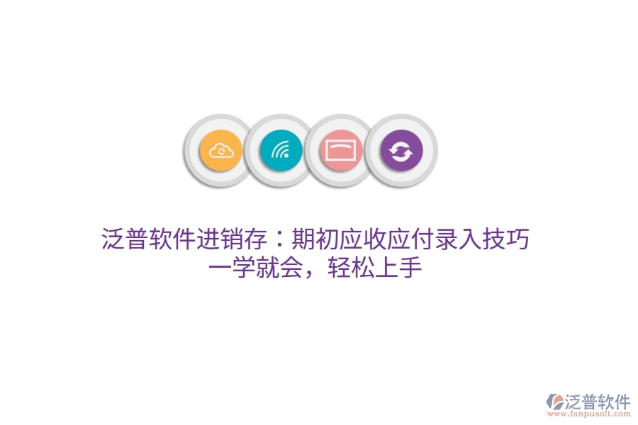 泛普進銷存：期初應(yīng)收應(yīng)付錄入技巧，一學(xué)就會，輕松上手
