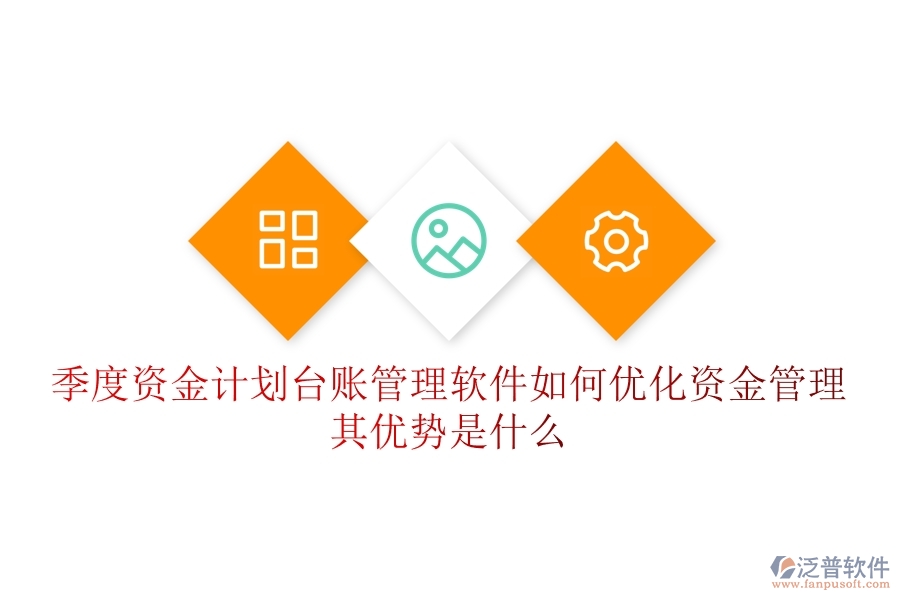 季度資金計劃臺賬管理軟件如何優(yōu)化資金管理？其優(yōu)勢是什么？