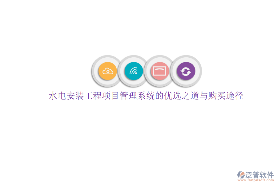 水電安裝工程項(xiàng)目管理系統(tǒng)的優(yōu)選之道與購買途徑