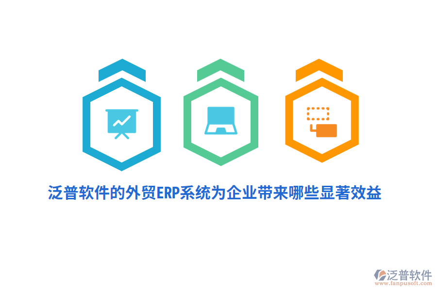 泛普軟件的外貿(mào)ERP系統(tǒng)為企業(yè)帶來哪些顯著效益？