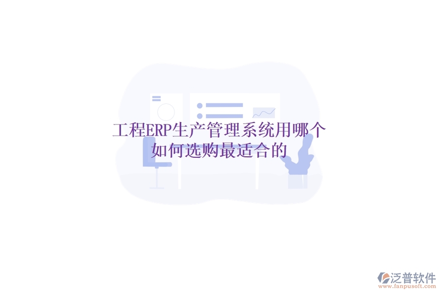 工程ERP生產(chǎn)管理系統(tǒng)用哪個，如何選購最適合的？