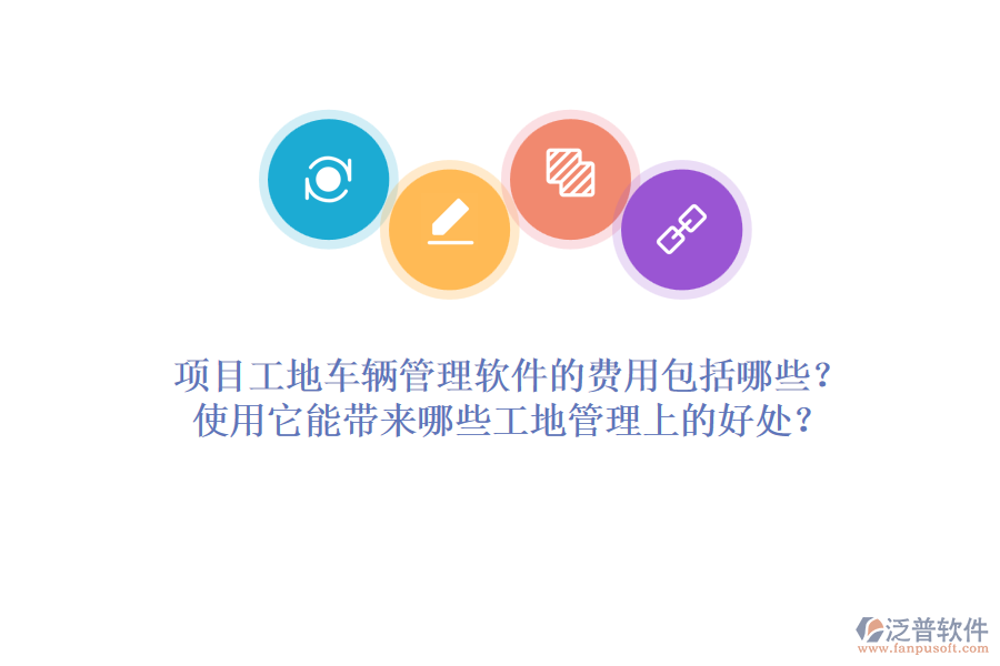 項目工地車輛管理軟件的費用包括哪些？使用它能帶來哪些工地管理上的好處？