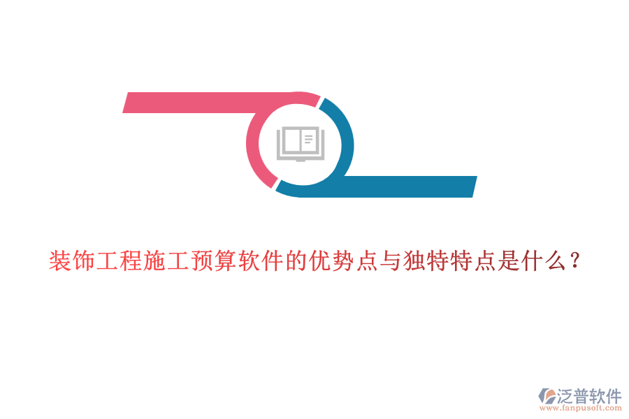 裝飾工程施工預(yù)算軟件的優(yōu)勢(shì)點(diǎn)與獨(dú)特特點(diǎn)是什么？