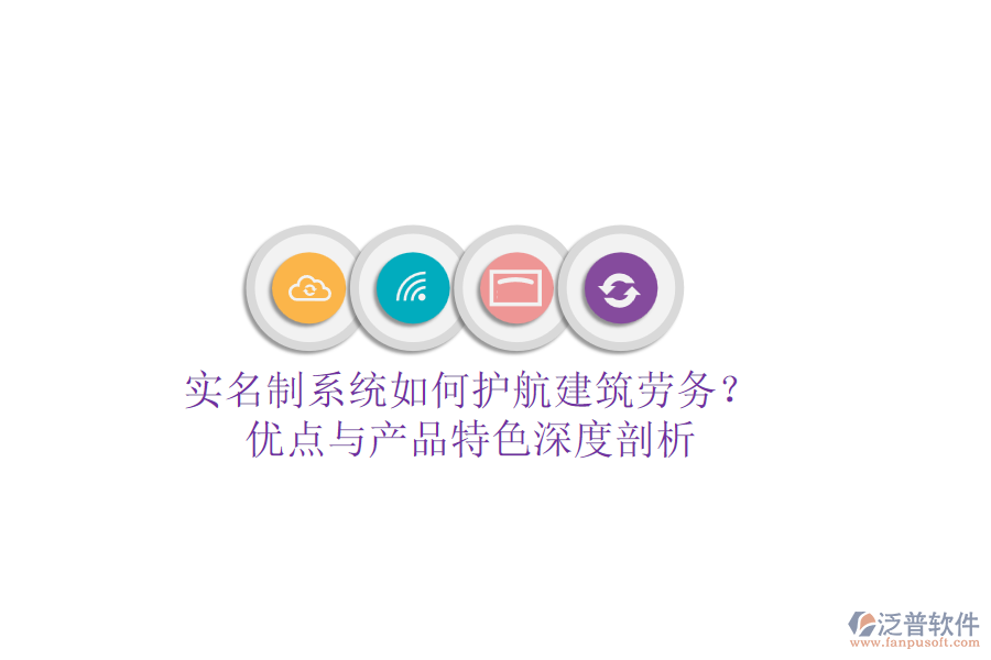 實(shí)名制系統(tǒng)如何護(hù)航建筑勞務(wù)？?jī)?yōu)點(diǎn)與產(chǎn)品特色深度剖析