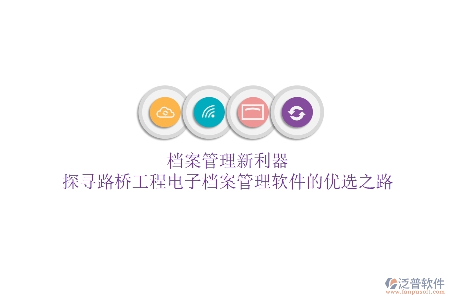 檔案管理新利器？探尋路橋工程電子檔案管理軟件的優(yōu)選之路