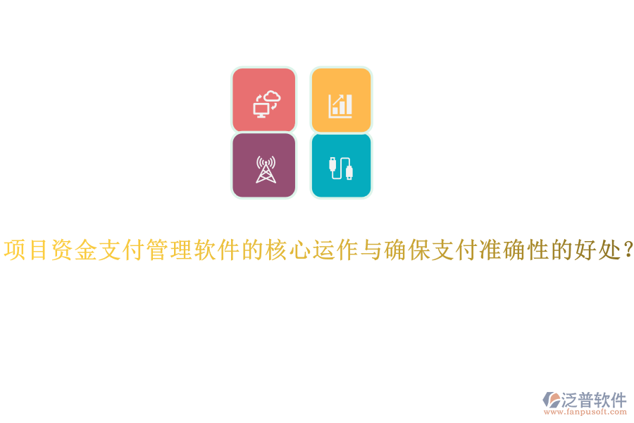 項(xiàng)目資金支付管理軟件的核心運(yùn)作與確保支付準(zhǔn)確性的好處？