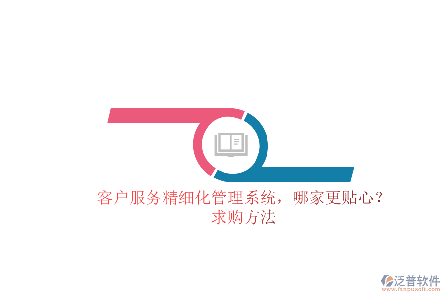 客戶服務(wù)精細(xì)化管理系統(tǒng)，哪家更貼心？求購(gòu)方法