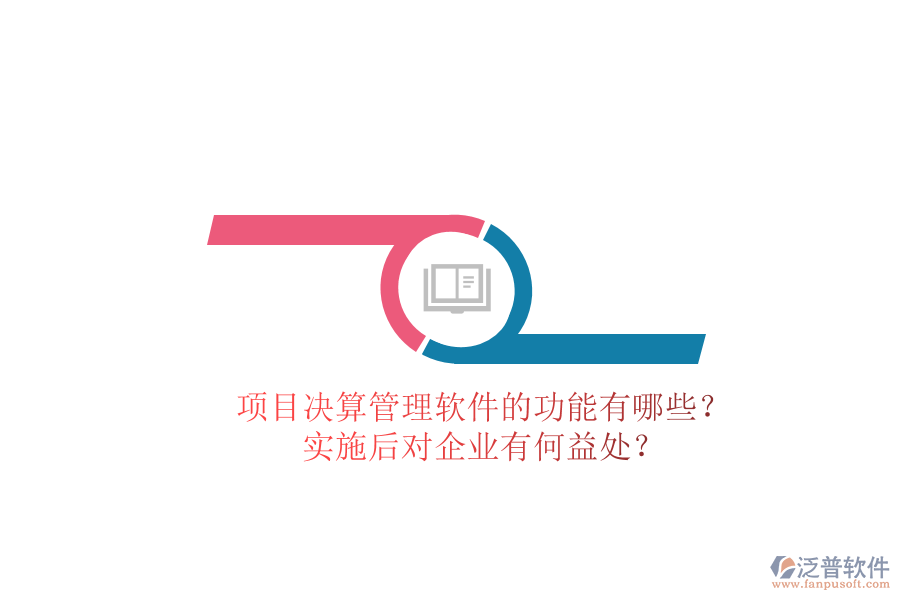 項目決算管理軟件的功能有哪些？實施后對企業(yè)有何益處？