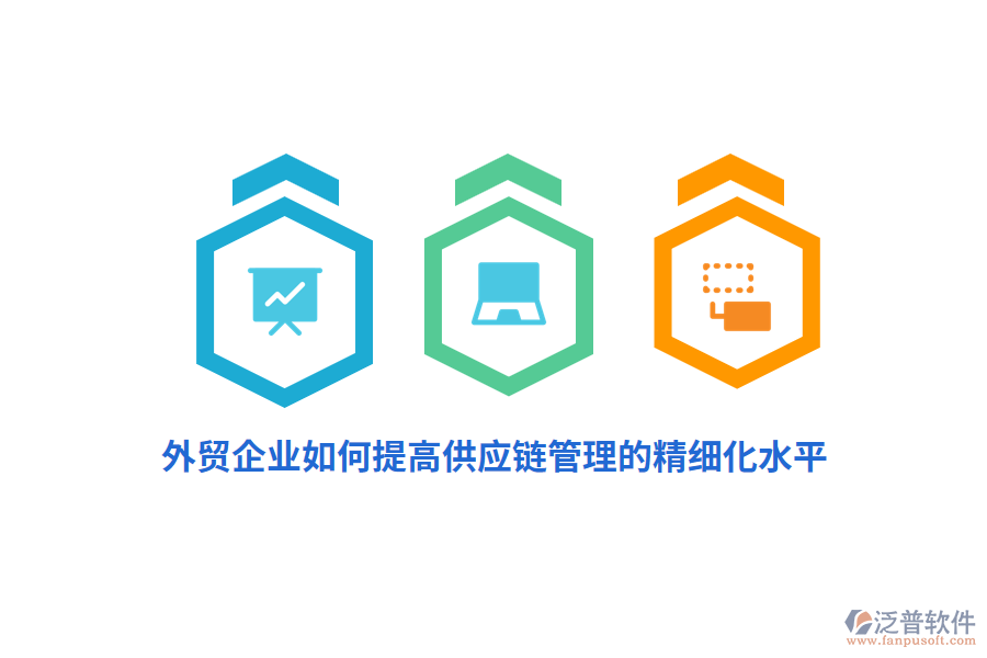外貿(mào)企業(yè)如何提高供應(yīng)鏈管理的精細化水平？