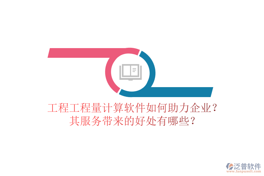 工程工程量計(jì)算軟件如何助力企業(yè)？其服務(wù)帶來的好處有哪些？
