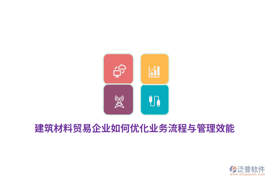 建筑材料貿(mào)易企業(yè)如何優(yōu)化業(yè)務(wù)流程與管理效能？