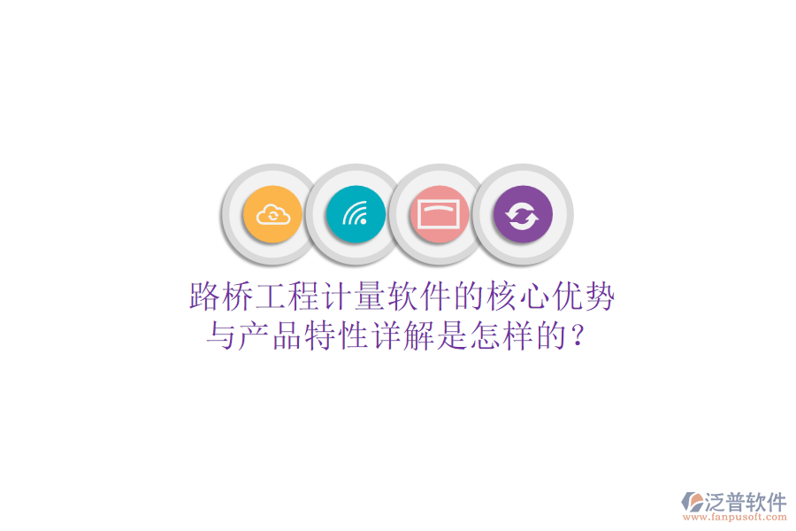 路橋工程計(jì)量軟件的核心優(yōu)勢(shì)與產(chǎn)品特性詳解是怎樣的？