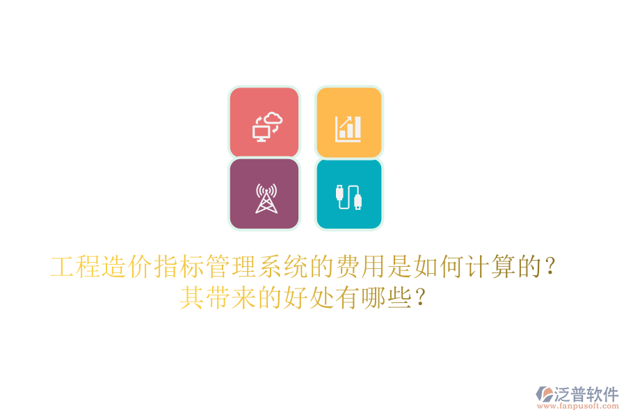 工程造價(jià)指標(biāo)管理系統(tǒng)的費(fèi)用是如何計(jì)算的？其帶來的好處有哪些？