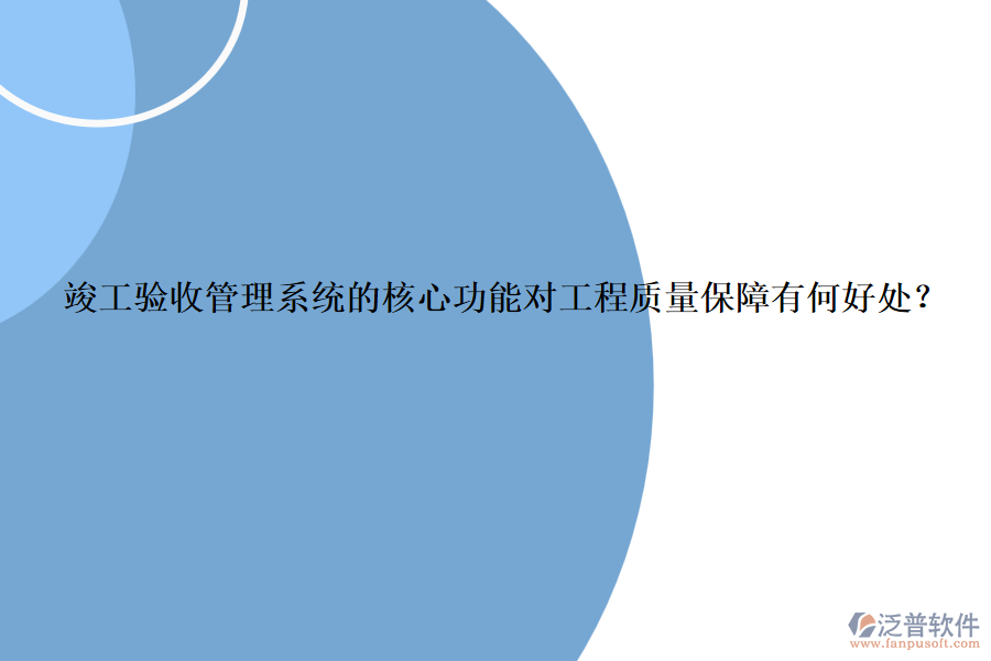 竣工驗(yàn)收管理系統(tǒng)的核心功能對(duì)工程質(zhì)量保障有何好處？