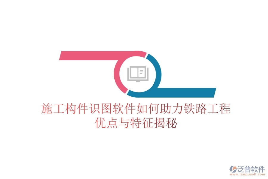 施工構(gòu)件識圖軟件如何助力鐵路工程？優(yōu)點與特征揭秘