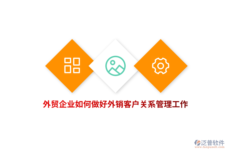 外貿(mào)企業(yè)如何做好外銷客戶關(guān)系管理工作？