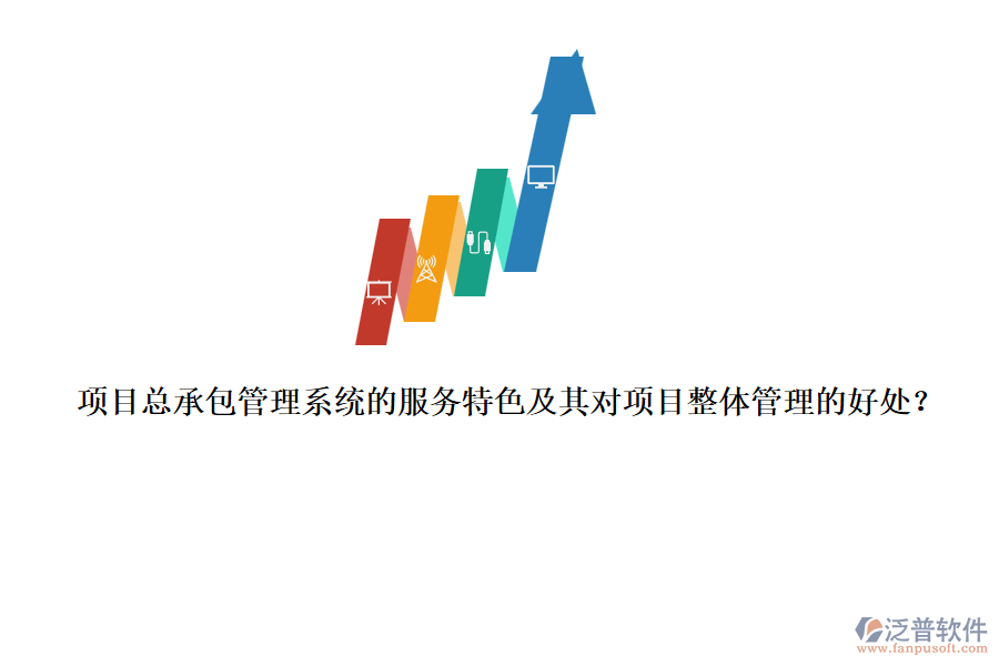 項目總承包管理系統(tǒng)的服務(wù)特色及其對項目整體管理的好處？