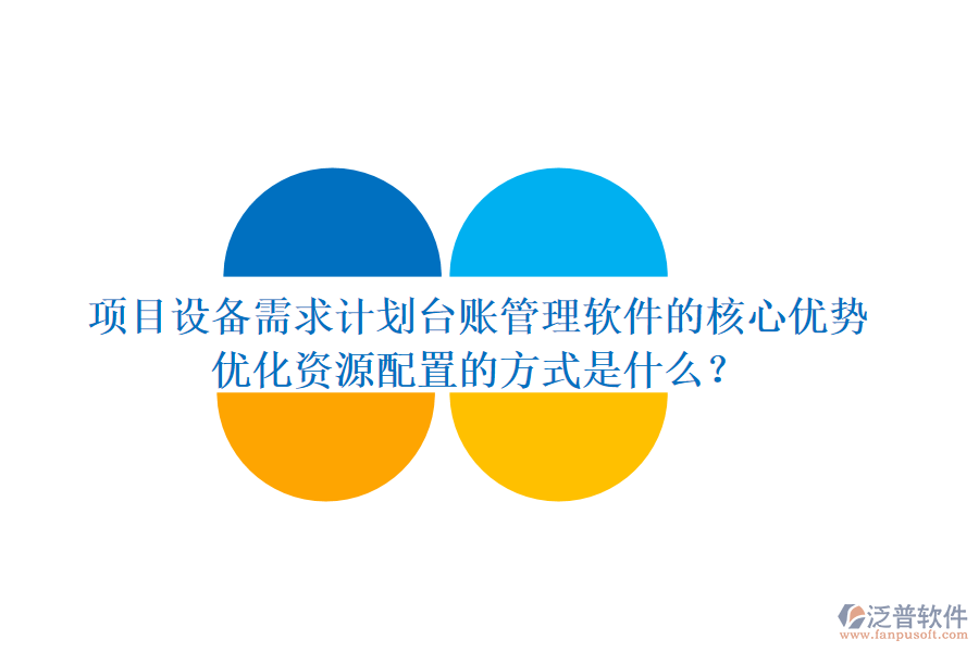 項目設(shè)備需求計劃臺賬管理軟件的核心優(yōu)勢及其優(yōu)化資源配置的方式是什么？