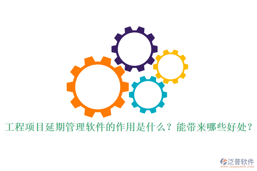 工程項目延期管理軟件的作用是什么？能帶來哪些好處？