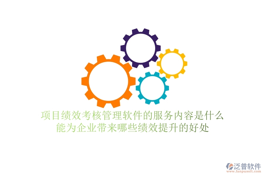 項(xiàng)目績(jī)效考核管理軟件的服務(wù)內(nèi)容是什么？能為企業(yè)帶來(lái)哪些績(jī)效提升的好處？