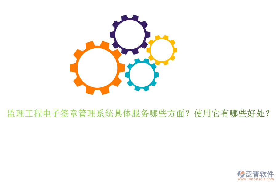 監(jiān)理工程電子簽章管理系統(tǒng)具體服務(wù)哪些方面？使用它有哪些好處？