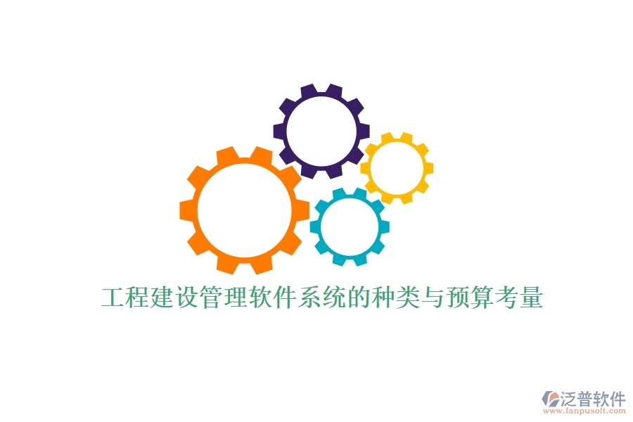 工程建設管理軟件系統(tǒng)的種類與預算考量？