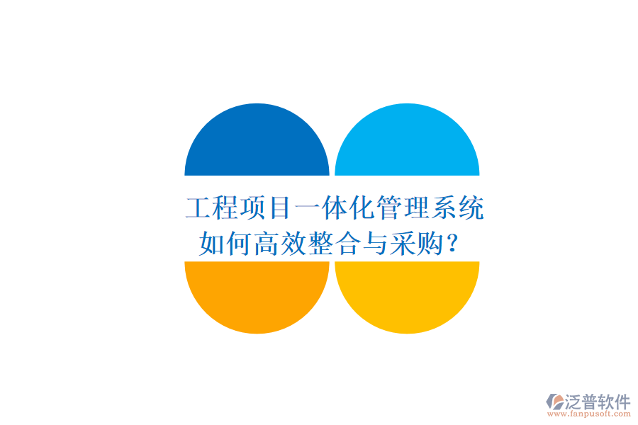 工程項目一體化管理系統(tǒng)，如何高效整合與采購？