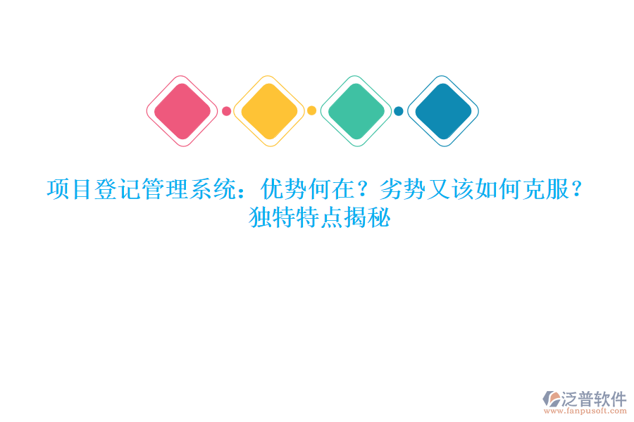 項目登記管理系統(tǒng)：優(yōu)勢何在？劣勢又該如何克服？獨特特點揭秘