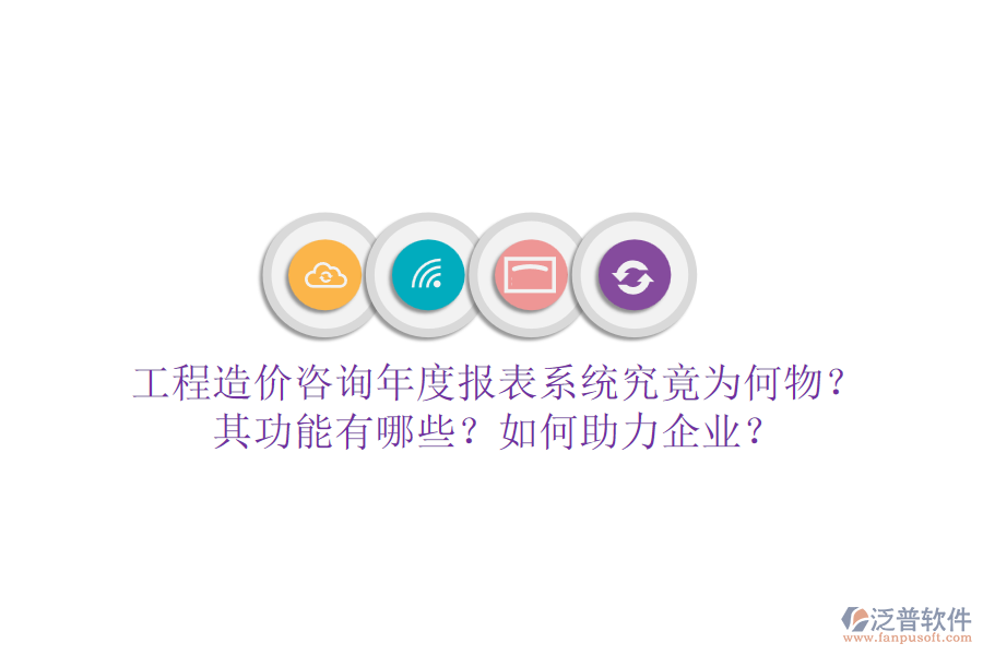 工程造價咨詢年度報表系統(tǒng)究竟為何物？其功能有哪些？如何助力企業(yè)？