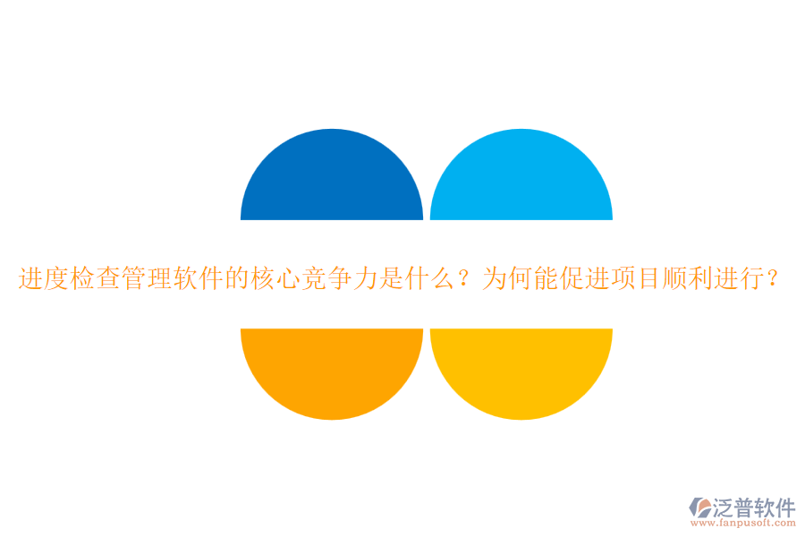 進(jìn)度檢查管理軟件的核心競爭力是什么？為何能促進(jìn)項(xiàng)目順利進(jìn)行？
