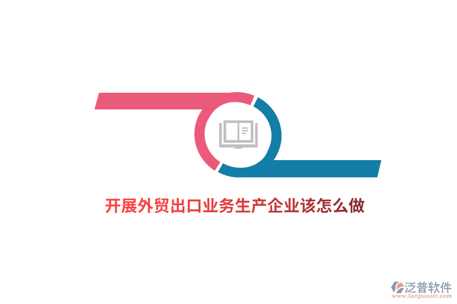 開展外貿(mào)出口業(yè)務(wù)生產(chǎn)企業(yè)該怎么做？