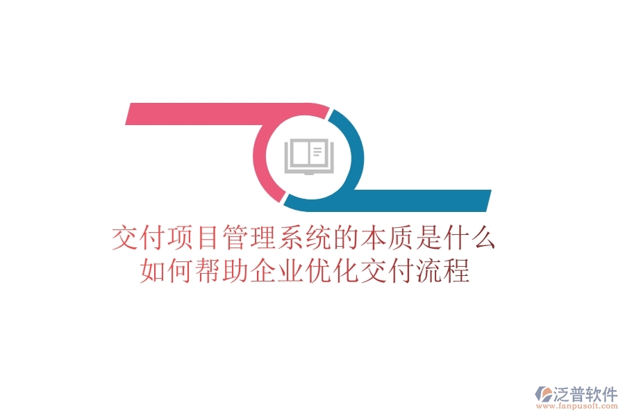 交付項(xiàng)目管理系統(tǒng)的本質(zhì)是什么？如何幫助企業(yè)優(yōu)化交付流程？