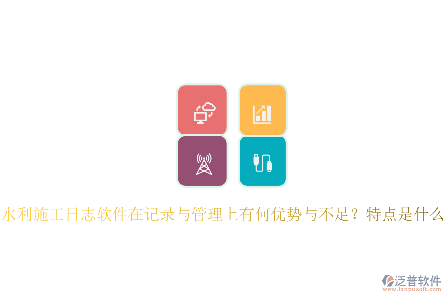 水利施工日志軟件在記錄與管理上有何優(yōu)勢(shì)與不足？特點(diǎn)是什么？