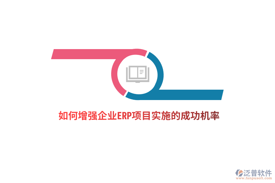 如何增強(qiáng)企業(yè)ERP項(xiàng)目實(shí)施的成功機(jī)率？