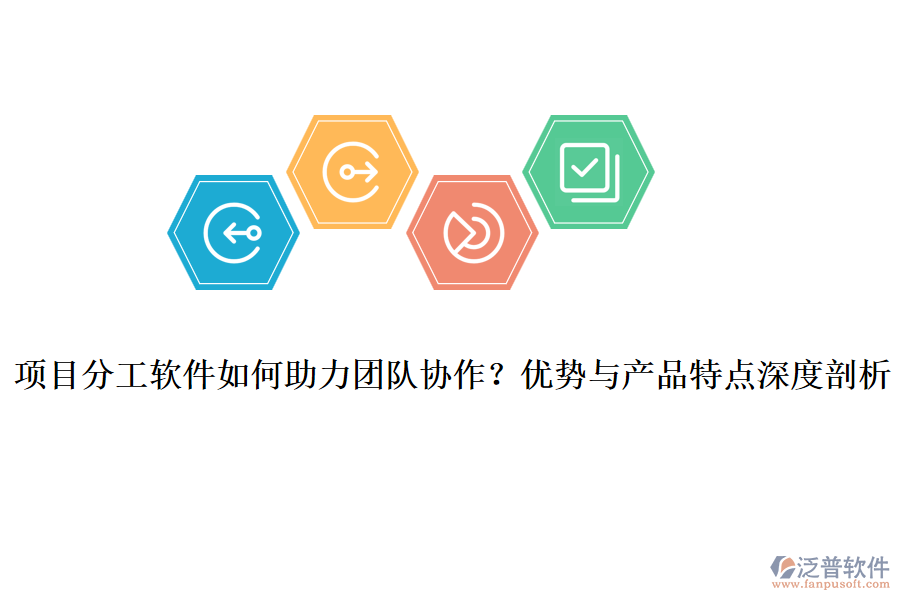 項目分工軟件如何助力團隊協(xié)作？優(yōu)勢與產(chǎn)品特點深度剖析