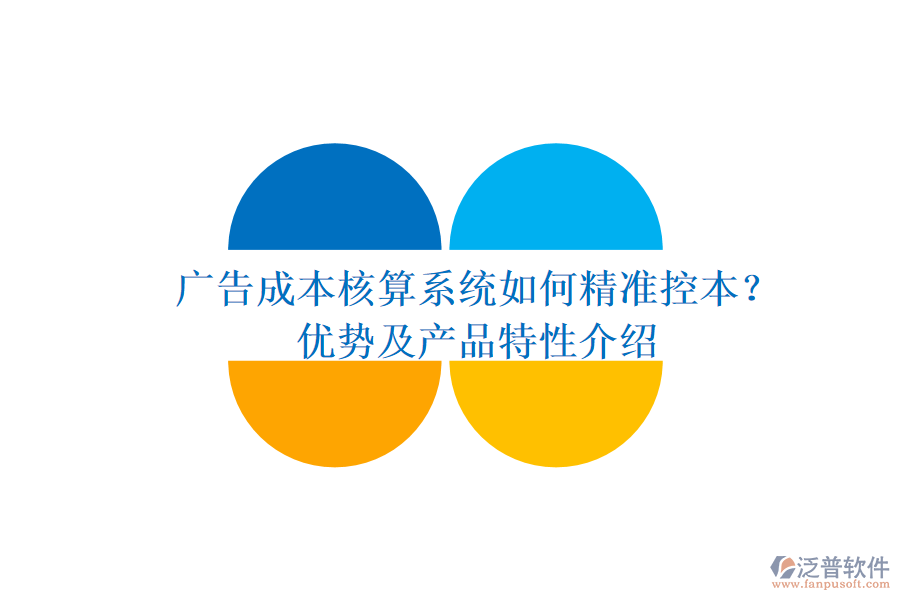 廣告成本核算系統(tǒng)如何精準(zhǔn)控本？優(yōu)勢及產(chǎn)品特性介紹