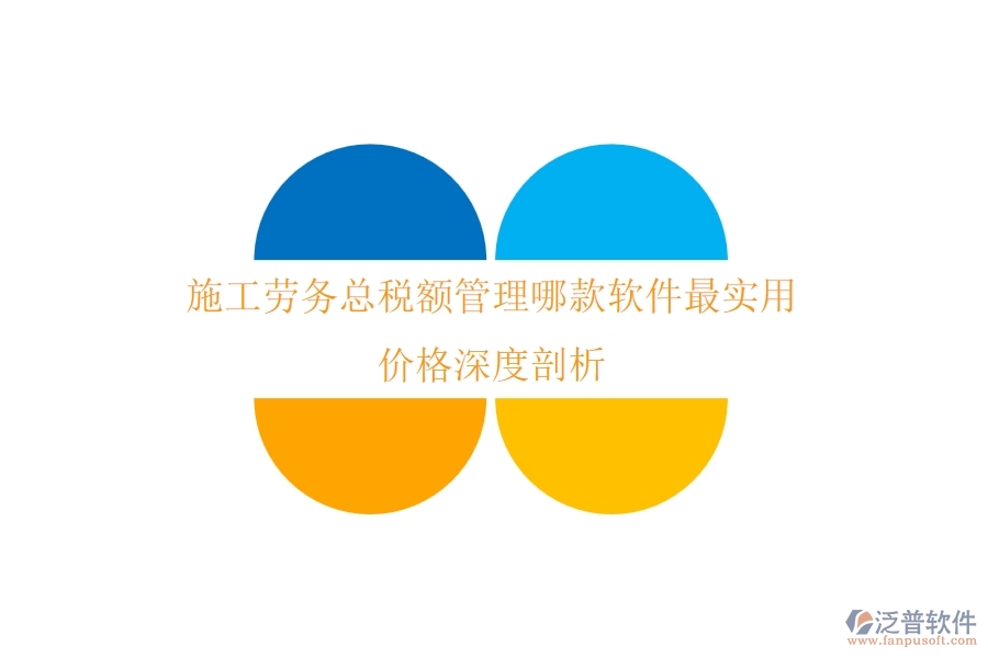 施工勞務(wù)總稅額管理，哪款軟件最實(shí)用？?jī)r(jià)格深度剖析