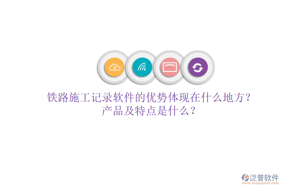 鐵路施工記錄軟件的優(yōu)勢體現(xiàn)在什么地方？產(chǎn)品及特點是什么？