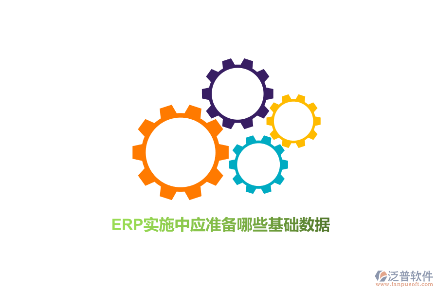 ERP實(shí)施中應(yīng)準(zhǔn)備哪些基礎(chǔ)數(shù)據(jù)？