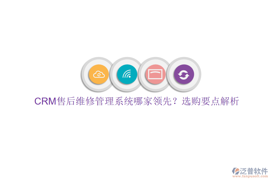 CRM售后維修管理系統(tǒng)哪家領(lǐng)先？選購要點解析