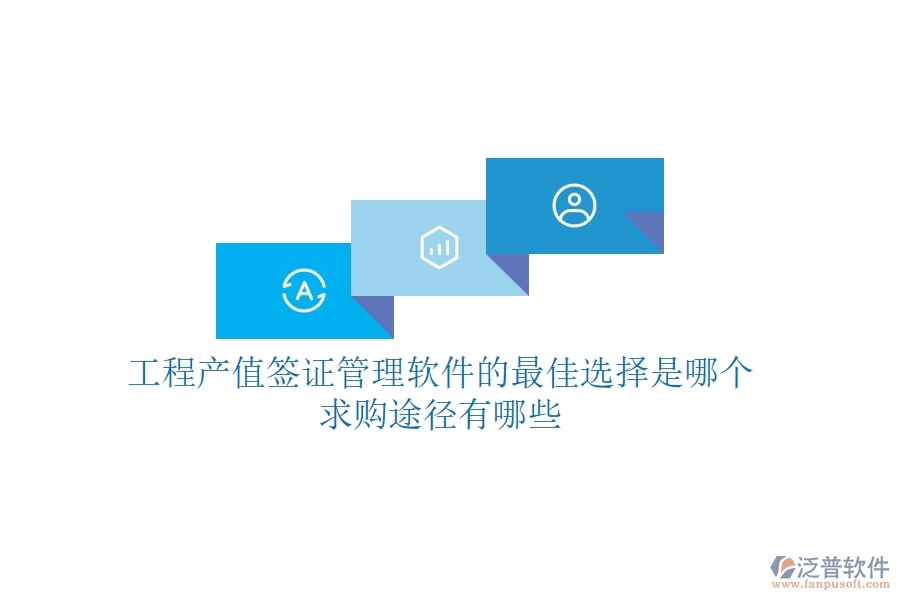 工程產(chǎn)值簽證管理軟件的最佳選擇是哪個？求購途徑有哪些？