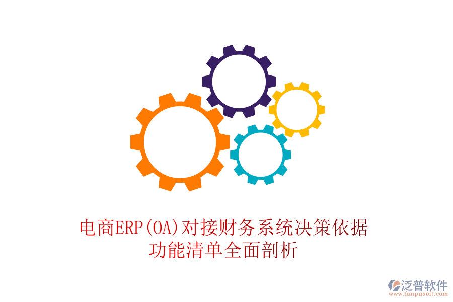 電商ERP(OA)對(duì)接財(cái)務(wù)系統(tǒng)決策依據(jù)，功能清單全面剖析