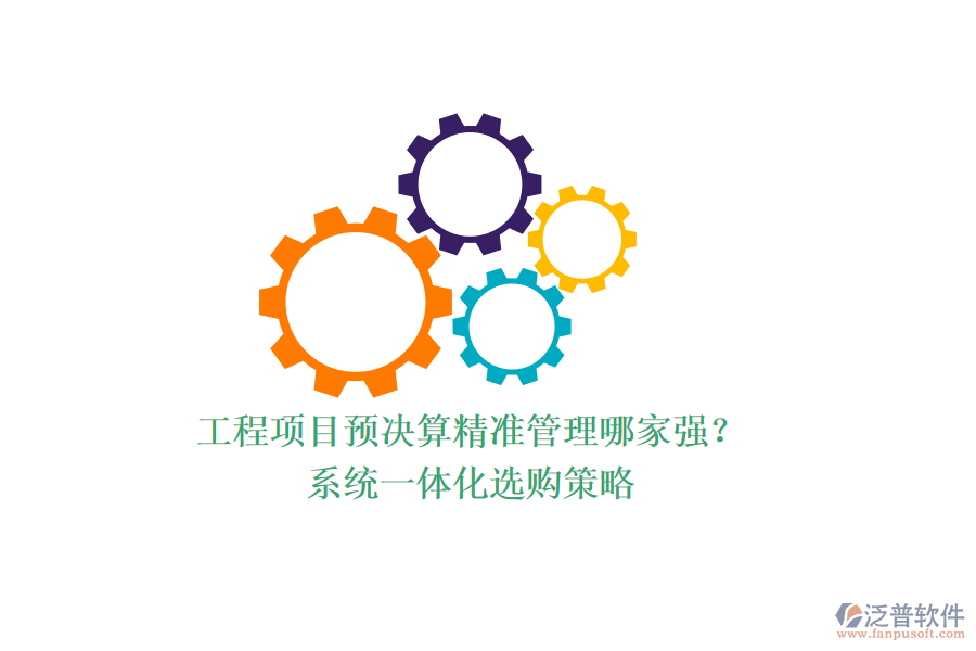 工程項(xiàng)目預(yù)決算精準(zhǔn)管理哪家強(qiáng)？系統(tǒng)一體化選購策略