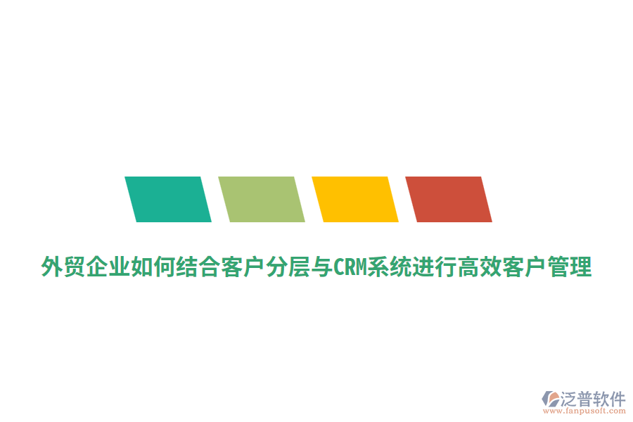 外貿企業(yè)如何結合客戶分層與CRM系統(tǒng)進行高效客戶管理？
