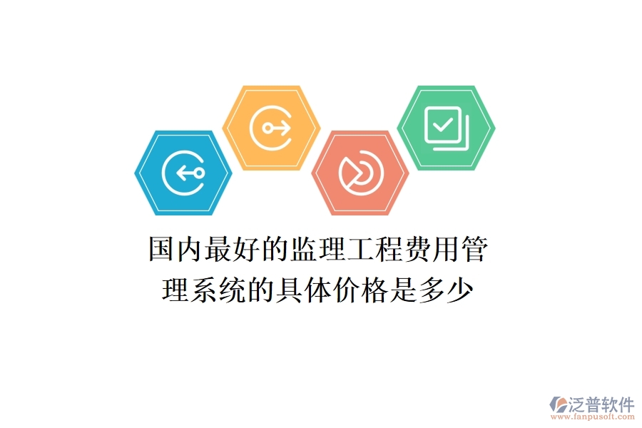國(guó)內(nèi)最好的監(jiān)理工程費(fèi)用管理系統(tǒng)的具體價(jià)格是多少？