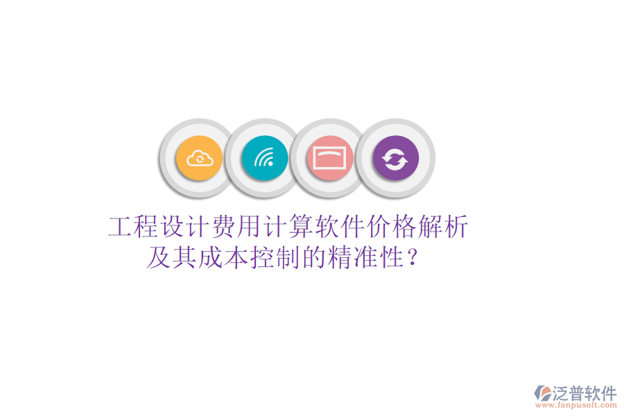 工程設(shè)計費用計算軟件價格解析及其成本控制的精準(zhǔn)性？